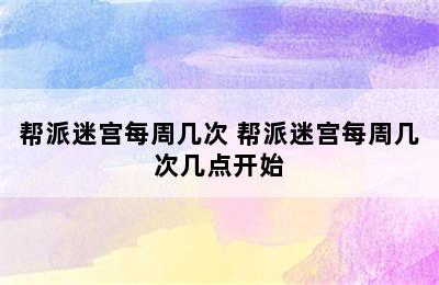 帮派迷宫每周几次 帮派迷宫每周几次几点开始